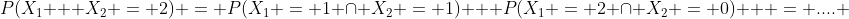 P(X_1 + X_2 = 2) = P(X_1 = 1 \cap X_2 = 1) + P(X_1 = 2 \cap X_2 = 0) + = .... 
