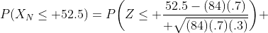 P(X_N\le 52.5)=P\biggl(Z\le {52.5-(84)(.7)\over \sqrt{(84)(.7)(.3)}}\biggr) 