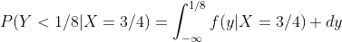 P(Y<1/8|X=3/4)=\int_{-\infty}^{1/8}f(y|X=3/4) dy