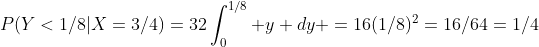 P(Y<1/8|X=3/4)=32\int_0^{1/8} y dy =16(1/8)^2=16/64=1/4