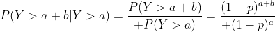 P(Y>a+b|Y>a)={P(Y>a+b)\over P(Y>a)}={(1-p)^{a+b}\over (1-p)^a}