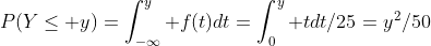 P(Y\le y)=\int_{-\infty}^y f(t)dt=\int_0^y tdt/25=y^2/50
