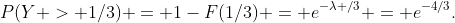 P(Y > 1/3) = 1-F(1/3) = e^{-\lambda /3} = e^{-4/3}.