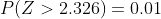P(Z>2.326)=0.01
