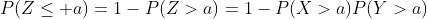 P(Z\le a)=1-P(Z>a)=1-P(X>a)P(Y>a)