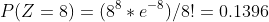 P(Z=8)=(8^8*e^{-8})/8!=0.1396