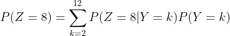 P(Z=8)=\sum_{k=2}^{12}P(Z=8|Y=k)P(Y=k)