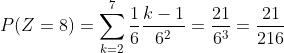 P(Z=8)=\sum_{k=2}^{7}\frac{1}{6}\frac{k-1}{6^{2}}=\frac{21}{6^{3}}=\frac{21}{216}
