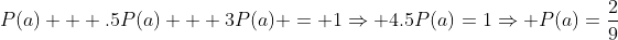 P(a) + .5P(a) + 3P(a) = 1\Rightarrow 4.5P(a)=1\Rightarrow P(a)=\frac{2}{9}