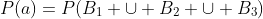 P(a)=P(B_{1} \cup B_{2} \cup B_{3})