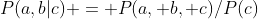P(a,b|c) = P(a, b, c)/P(c)