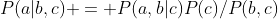 P(a|b,c) = P(a,b|c)P(c)/P(b,c)