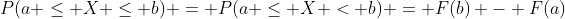 P(a \leq X \leq b) = P(a \leq X < b) = F(b) - F(a)