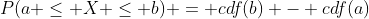 P(a \leq X \leq b) = cdf(b) - cdf(a)