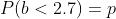 P(b<2.7)=p
