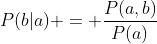 P(b|a) = \frac{P(a,b)}{P(a)}