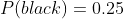 P(black)=0.25