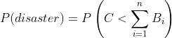P(disaster)=P\left(C<\sum_{i=1}^nB_i\right)