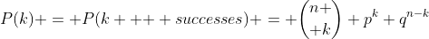 P(k) = P(k \mbox { } successes) = {n \choose k} p^k q^{n-k}
