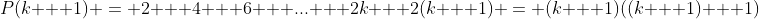 P(k + 1) = 2 + 4 + 6 + ... + 2k + 2(k + 1) = (k + 1)((k + 1) + 1)
