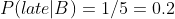 P(late|B)=1/5=0.2