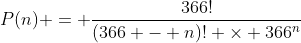 P(n) = \frac{366!}{(366 - n)! \times 366^n}
