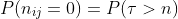 P(n_{ij}=0)=P(\tau>n)