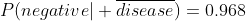 P(negative| \overline{disease})=0.968
