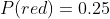 P(red)=0.25