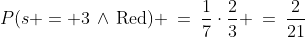 P(s = 3\,\wedge\,\text{Red}) \:=\:\frac{1}{7}\cdot\frac{2}{3} \:=\:\dfrac{2}{21}