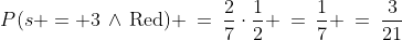 P(s = 3\,\wedge\,\text{Red}) \:=\:\frac{2}{7}\cdot\frac{1}{2} \:=\:\frac{1}{7} \:=\:\dfrac{3}{21}