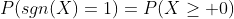 P(sgn(X)=1)=P(X\geq 0)
