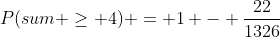P(sum \geq 4) = 1 - \dfrac{22}{1326}