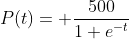 P(t)= \frac{500}{1+e^{-t}}