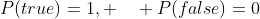 P(true)=1, \quad P(false)=0