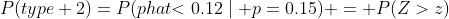 P(type 2)=P(phat{<0.12}\mid p=0.15) = P(Z>z)