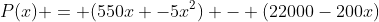 P(x) = (550x -5x^2) - (22000-200x)