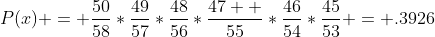 P(x) = \frac{50}{58}*\frac{49}{57}*\frac{48}{56}*\frac{47  }{55}*\frac{46}{54}*\frac{45}{53} = .3926