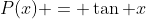 P(x) = \tan x