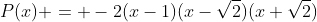 P(x) = -2(x-1)(x-\sqrt{2})(x+\sqrt{2})