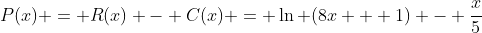 P(x) = R(x) - C(x) = \ln (8x + 1) - \frac{x}{5}