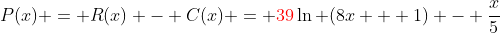 P(x) = R(x) - C(x) = {\color{red}39}\ln (8x + 1) - \frac{x}{5}