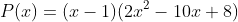 P(x)=(x-1)(2x^2-10x+8)
