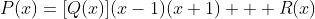 P(x)=[Q(x)](x-1)(x+1) + R(x)