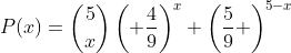 P(x)=\binom{5}{x}\left( \frac{4}{9}\right)^{x} \left(\frac{5}{9} \right)^{5-x}