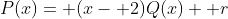 P(x)= (x- 2)Q(x)+ r