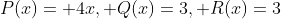 P(x)= 4x, Q(x)=3, R(x)=3