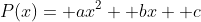 P(x)= ax^2+ bx+ c