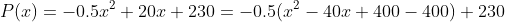P(x)=-0.5x^2+20x+230=-0.5(x^2-40x+400-400)+230