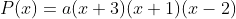 P(x)=a(x+3)(x+1)(x-2)